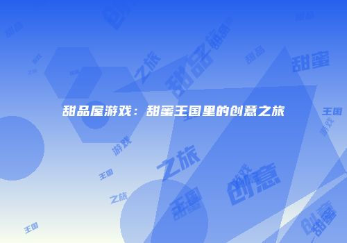 甜品屋游戏：甜蜜王国里的创意之旅
