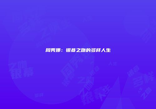 周秀娜：银幕之吻的多样人生