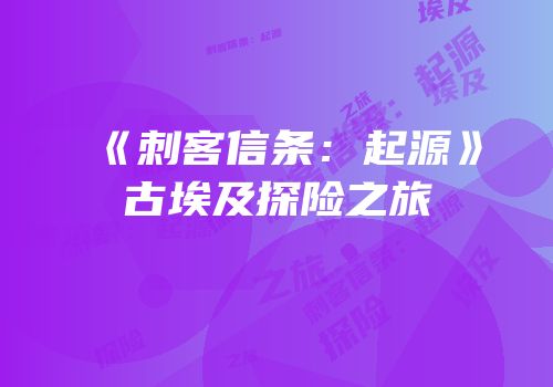 《刺客信条：起源》古埃及探险之旅