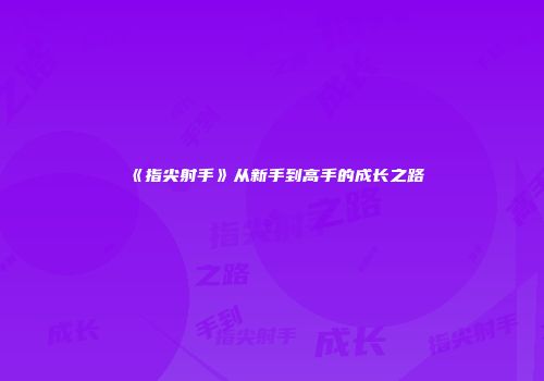 《指尖射手》从新手到高手的成长之路