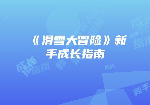 《滑雪大冒险》新手成长指南