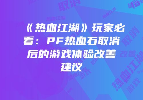 《热血江湖》玩家必看：PF热血石取消后的游戏体验改善建议
