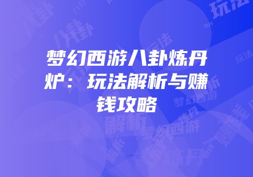梦幻西游八卦炼丹炉：玩法解析与赚钱攻略