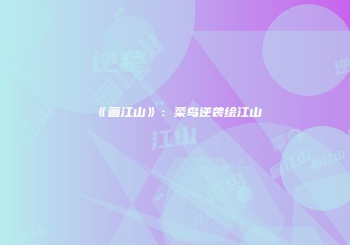 《画江山》：菜鸟逆袭绘江山