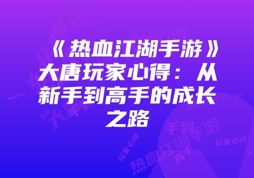 《热血江湖手游》大唐玩家心得：从新手到高手的成长之路