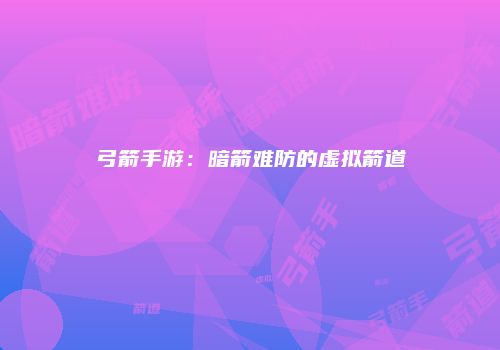 弓箭手游：暗箭难防的虚拟箭道