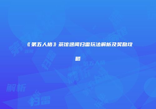 《第五人格》茶馆逸闻扫雷玩法解析及奖励攻略