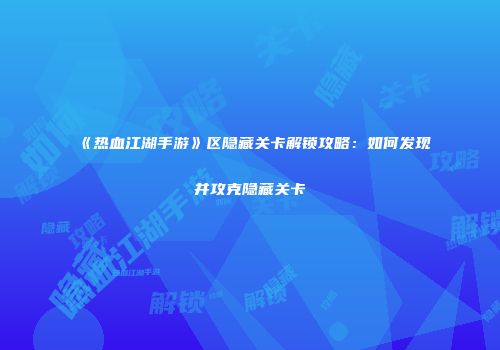 《热血江湖手游》区隐藏关卡解锁攻略：如何发现并攻克隐藏关卡