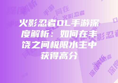 火影忍者OL手游深度解析:如何在丰饶之间极限水主中获得高分