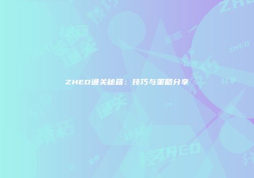 ZHED通关秘籍：技巧与策略分享