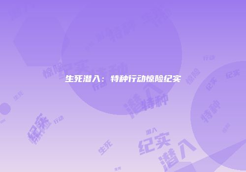 生死潜入：特种行动惊险纪实