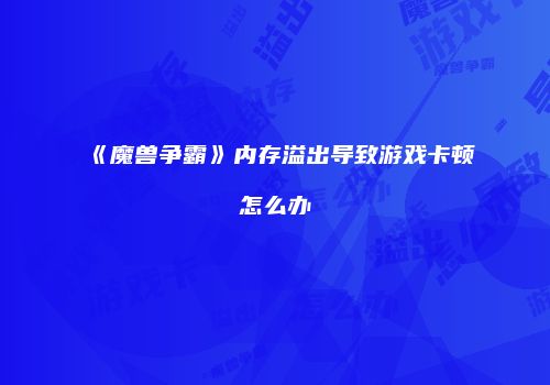 《魔兽争霸》内存溢出导致游戏卡顿怎么办