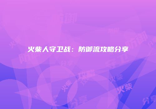火柴人守卫战：防御流攻略分享