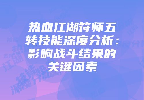 热血江湖符师五转技能深度分析：影响战斗结果的关键因素