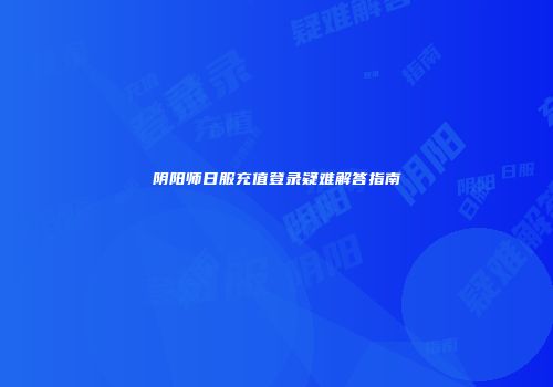 阴阳师日服充值登录疑难解答指南