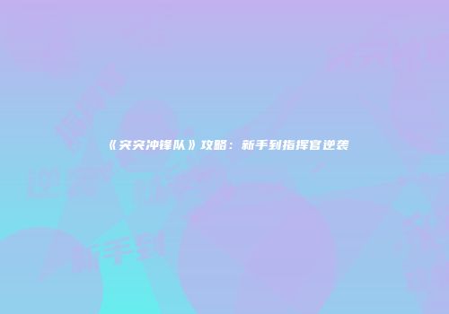 《突突冲锋队》攻略：新手到指挥官逆袭