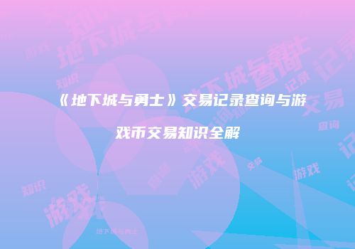 《地下城与勇士》交易记录查询与游戏币交易知识全解