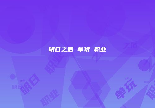明日之后 单玩 职业