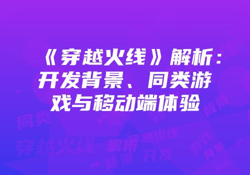《穿越火线》解析：开发背景、同类游戏与移动端体验