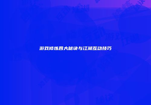 游戏修炼四大秘诀与江湖互动技巧