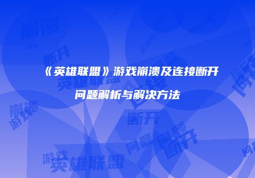 《英雄联盟》游戏崩溃及连接断开问题解析与解决方法