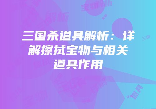 三国杀道具解析：详解擦拭宝物与相关道具作用