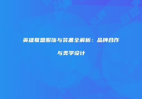 英雄联盟服饰与装备全解析：品牌合作与美学设计