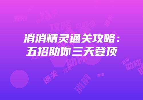 消消精灵通关攻略：五招助你三天登顶