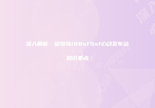 深入解析：冒险岛188sf与sf心动发布站知识要点