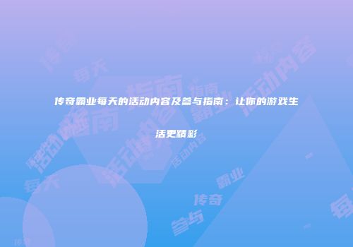 传奇霸业每天的活动内容及参与指南:让你的游戏生活更精彩