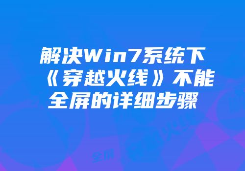 解决Win7系统下《穿越火线》不能全屏的详细步骤