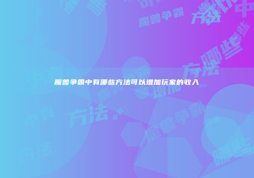 魔兽争霸中有哪些方法可以增加玩家的收入