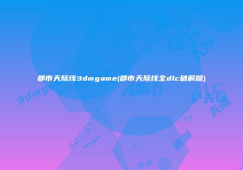 都市天际线3dmgame(都市天际线全dlc破解版)