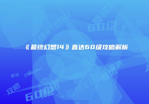 《最终幻想14》直达60级攻略解析