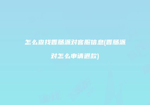 怎么查找香肠派对客服信息(香肠派对怎么申请退款)