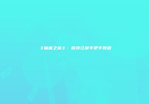 《味蕾之旅》：煎饼江湖手把手教程