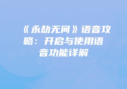 《永劫无间》语音攻略：开启与使用语音功能详解