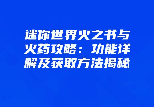 迷你世界火之书与火药攻略：功能详解及获取方法揭秘