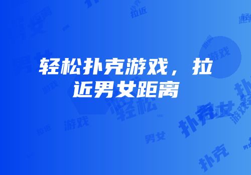 轻松扑克游戏，拉近男女距离