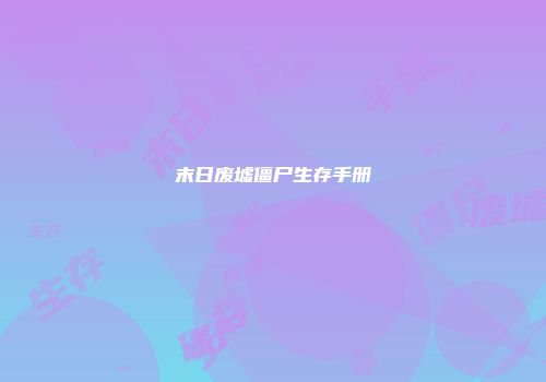 末日废墟僵尸生存手册