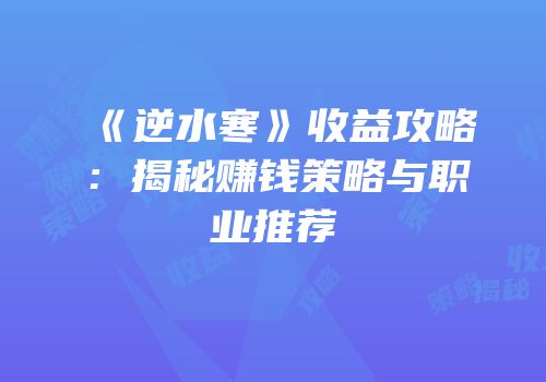 《逆水寒》收益攻略：揭秘赚钱策略与职业推荐