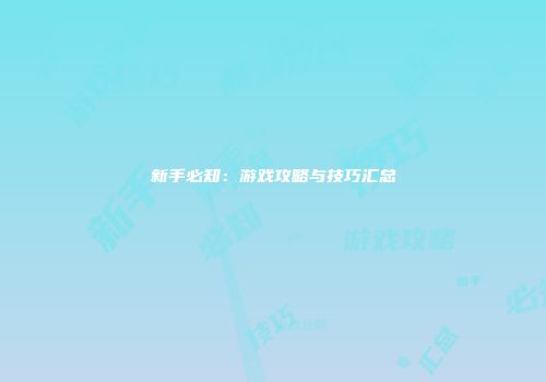 新手必知：游戏攻略与技巧汇总