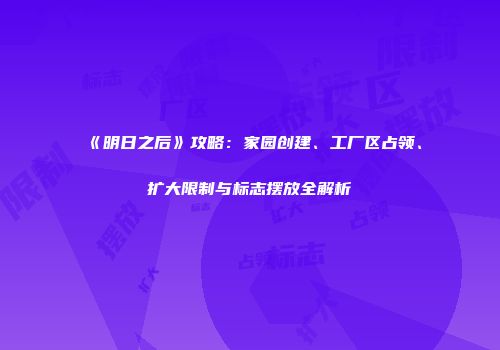 《明日之后》攻略：家园创建、工厂区占领、扩大限制与标志摆放全解析