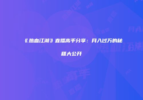 《热血江湖》直播高手分享：月入过万的秘籍大公开