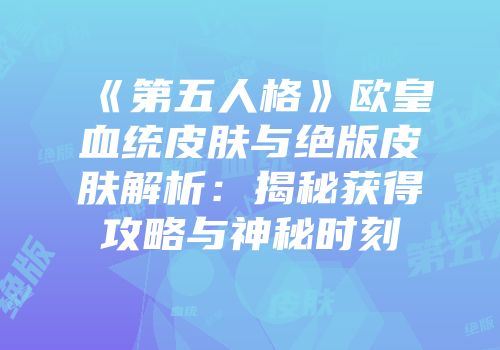 《第五人格》欧皇血统皮肤与绝版皮肤解析：揭秘获得攻略与神秘时刻