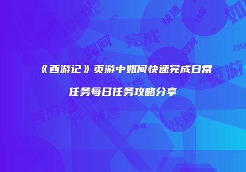 《西游记》页游中如何快速完成日常任务每日任务攻略分享