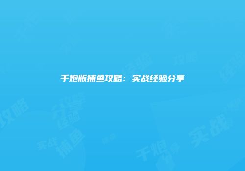 千炮版捕鱼攻略：实战经验分享