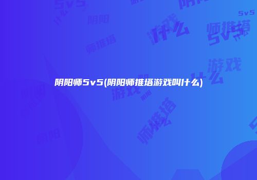 阴阳师5v5(阴阳师推塔游戏叫什么)