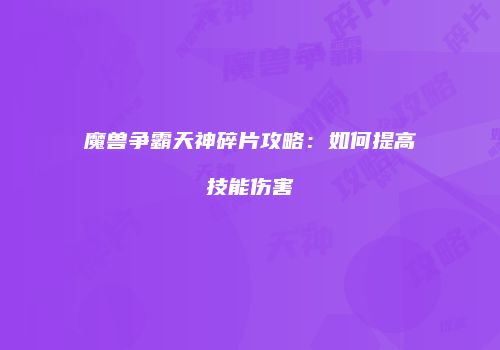魔兽争霸天神碎片攻略：如何提高技能伤害