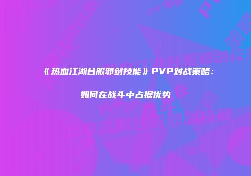 《热血江湖台服邪剑技能》PVP对战策略：如何在战斗中占据优势